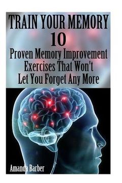 portada Train Your Memory: 10 Proven Memory Improvement Exercises That Won't Let You Forget Any More (en Inglés)