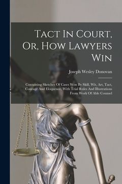 portada Tact In Court, Or, How Lawyers Win: Containing Sketches Of Cases Won By Skill, Wit, Art, Tact, Courage And Eloquence, With Trial Rules And Illustratio (en Inglés)
