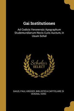 portada Gai Institutiones: Ad Codicis Veronensis Apographum Studemundianum Novis Curis Auctum, in Usum Schol (en Inglés)