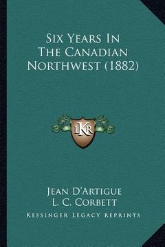 portada six years in the canadian northwest (1882) (en Inglés)