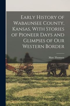 portada Early History of Wabaunsee County, Kansas, With Stories of Pioneer Days and Glimpses of our Western Border (en Inglés)