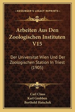 portada Arbeiten Aus Den Zoologischen Instituten V15: Der Universitat Wien Und Der Zoologischen Station In Triest (1905) (en Alemán)