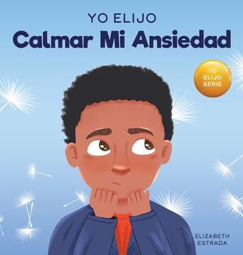 portada Yo Elijo Calmar mi Ansiedad: Un Libro Colorido e Ilustrado Sobre Estrategias Calmantes Para Niños Ansiosos