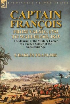 portada Captain François: From Valmy, 1792 to Waterloo, 1815-the Journal of the Military Career of a French Soldier of the Napoleonic Age