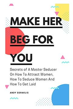 portada Make her beg for You: Secrets of a Master Seducer on how to Attract Women, how to Seduce Women and how to get Laid 