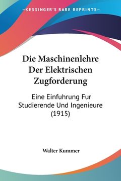 portada Die Maschinenlehre Der Elektrischen Zugforderung: Eine Einfuhrung Fur Studierende Und Ingenieure (1915) (en Alemán)