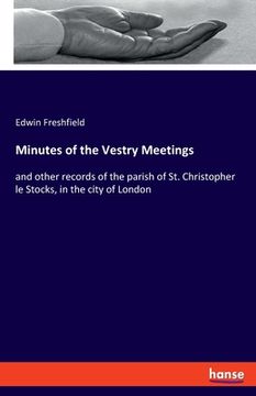 portada Minutes of the Vestry Meetings: and other records of the parish of St. Christopher le Stocks, in the city of London (en Inglés)