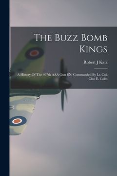 portada The Buzz Bomb Kings: A History Of The 407th AAA Gun BN, Commanded By Lt. Col. Cleo E. Coles (in English)