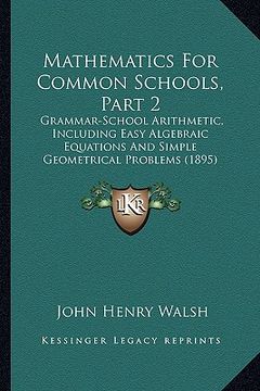portada mathematics for common schools, part 2: grammar-school arithmetic, including easy algebraic equations and simple geometrical problems (1895)
