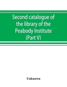 portada Second catalogue of the library of the Peabody Institute of the city of Baltimore, including the additions made since 1882 (Part V) L-M