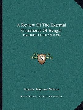 portada a review of the external commerce of bengal: from 1813-14 to 1827-28 (1830) (en Inglés)