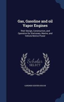 portada Gas, Gasoline and oil Vapor Engines: Their Design, Construction, and Operation for Stationary, Marine, and Vehicle Motive Power (in English)