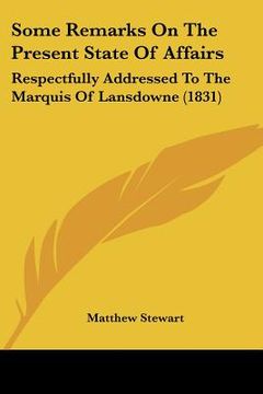 portada some remarks on the present state of affairs: respectfully addressed to the marquis of lansdowne (1831) (en Inglés)