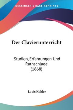 portada Der Clavierunterricht: Studien, Erfahrungen Und Rathschlage (1868) (en Alemán)