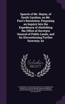 portada Speech of Mr. Hayne, of South Carolina, on Mr. Foot's Resolution, Proposing an Inquiry Into the Expediency of Abolishing the Office of Surveyor Genera (in English)