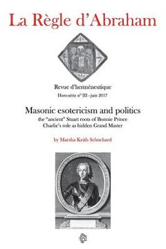 portada La Règle d'Abraham Hors-série #3: Masonic esotericism and politics: the "ancient" Stuart roots of Bonnie Prince Charlie's role as hidden Grand Master (en Inglés)