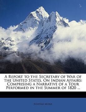 portada a report to the secretary of war of the united states, on indian affairs: comprising a narrative of a tour performed in the summer of 1820 ...