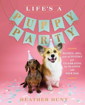 portada Life's a Puppy Party: Recipes, Diys, and Activities for Celebrating the Seasons with Your Dog (en Inglés)