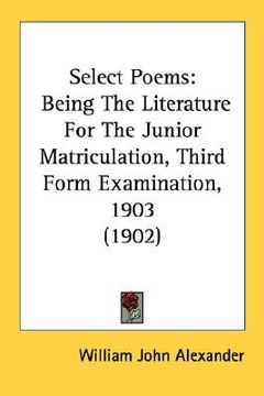 portada select poems: being the literature for the junior matriculation, third form examination, 1903 (1902) (en Inglés)