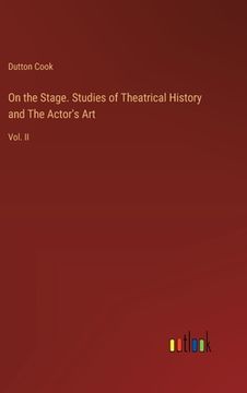 portada On the Stage. Studies of Theatrical History and The Actor's Art: Vol. II