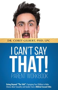 portada I Can't Say That! PARENT WORKBOOK: Going Beyond "The Talk" Equipping Your Children to Make Choices About Sexuality and Gender From a Biblical Sexual E (in English)