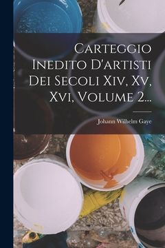 portada Carteggio Inedito D'artisti Dei Secoli Xiv, Xv, Xvi, Volume 2... (en Italiano)