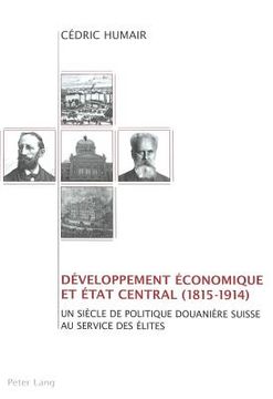 portada Développement Économique Et Etat Central (1815-1914): Un Siècle de Politique Douanière Suisse Au Service Des Élites (en Francés)