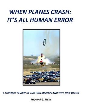 portada When Planes Crash: An Analysis of Aviation Mishaps Using Current Aviation Forensics Methodologies and Exhibiting Human Error as the Prima (en Inglés)