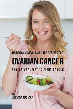 portada 88 Organic Meal and Juice Recipes for Ovarian Cancer: The Natural Way to Fight Cancer (en Inglés)