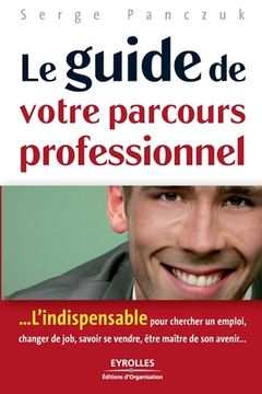 portada Le guide de votre parcours professionnel: ...L'indispensable pour chercher un emploi, changer de job, savoir se vendre, être maître de son avenir... (en Francés)