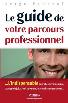 portada Le guide de votre parcours professionnel: ...L'indispensable pour chercher un emploi, changer de job, savoir se vendre, être maître de son avenir... (in French)