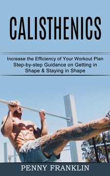 portada Calisthenics: Step-by-step Guidance on Getting in Shape & Staying in Shape (Increase the Efficiency of Your Workout Plan) (en Inglés)