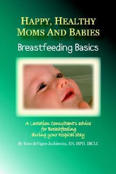portada happy, healthy moms and babies: breastfeeding basics: a lactation consultant's advice for breastfeeding during your hospital stay (en Inglés)
