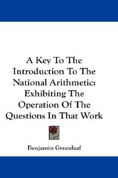 portada a key to the introduction to the national arithmetic: exhibiting the operation of the questions in that work (en Inglés)