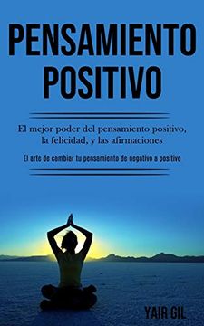 portada Pensamiento Positivo: El Mejor Poder del Pensamiento Positivo, la Felicidad, y las Afirmaciones (el Arte de Cambiar tu Pensamiento de Negativo a Positivo)
