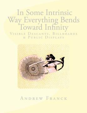 portada In Some Intrinsic Way Everything Bends Toward Infinity: Visual Descants, Billboards & Public Displays (en Inglés)