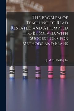 portada The Problem of Teaching to Read Restated and Attempted to Be Solved, With Suggestions for Methods and Plans [microform]