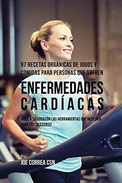 portada 97 Recetas Orgánicas de Jugos y Comidas Para Personas Que Sufren Enfermedades Cardíacas: ¡Dele A Su Corazón Las Herramientas Que Necesita Para Fortalecerse!
