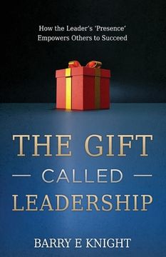 portada The Gift Called Leadership: How the Leader's 'Presence' Empowers Others to Succeed (en Inglés)