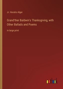 portada Grand'ther Baldwin's Thanksgiving, with Other Ballads and Poems: in large print 
