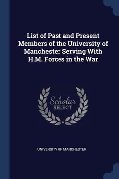 portada List of Past and Present Members of the University of Manchester Serving With H.M. Forces in the War (en Inglés)
