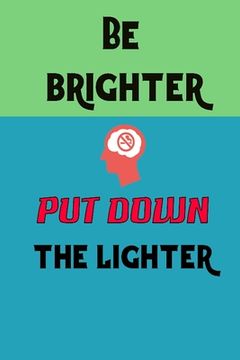 portada Be Brighter Put Down the Lighter: Stop smoking note book write your daily hobbit to think better and stop smoking (en Inglés)