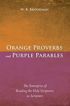 portada Orange Proverbs and Purple Parables: The Enterprise of Reading the Holy Scriptures as Scripture 