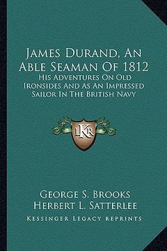 portada james durand, an able seaman of 1812: his adventures on old ironsides and as an impressed sailor in the british navy (en Inglés)