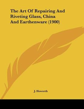 portada the art of repairing and riveting glass, china and earthenware (1900) (en Inglés)