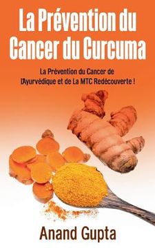 portada La Prévention du Cancer du Curcuma: La Prévention du Cancer de L'Ayurvédique et de La MTC Redécouverte ! (en Francés)