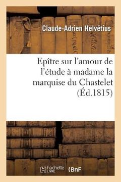 portada Epître Sur l'Amour de l'Étude À Madame La Marquise Du Chastelet, Par Un Élève de Voltaire: , Avec Des Notes Du Maître (en Francés)