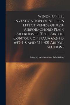 portada Wind-tunnel Investigation of Aileron Effectiveness of 0.20-airfoil-chord Plain Ailerons of True Airfoil Contour on NACA 652-415, 653-418 and 654-421 A