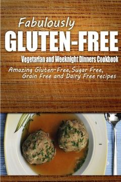 portada Fabulously Gluten-Free - Vegetarian and Weeknight Dinners Cookbook: Yummy Gluten-Free Ideas for Celiac Disease and Gluten Sensitivity