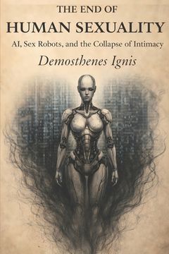 The End of Human Sexuality: AI, Sex Robots, and the Collapse of Intimacy (en Inglés)